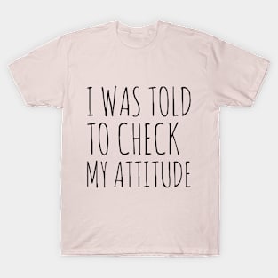 I Was Told To Check My Attitude Design #5 T-Shirt
